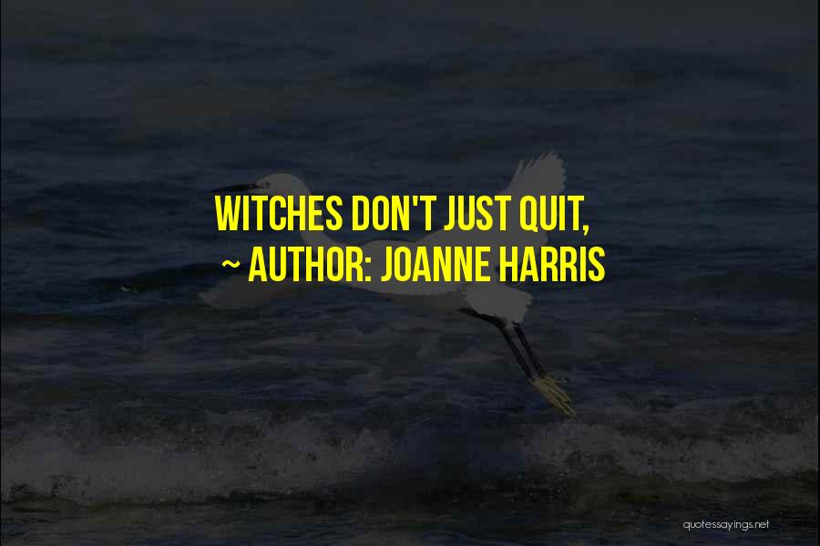 Joanne Harris Quotes: Witches Don't Just Quit,