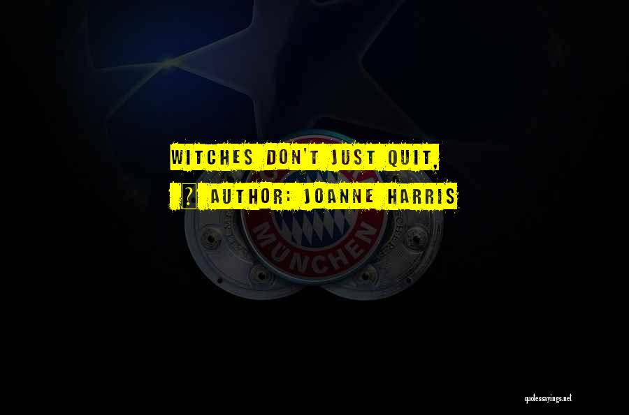 Joanne Harris Quotes: Witches Don't Just Quit,