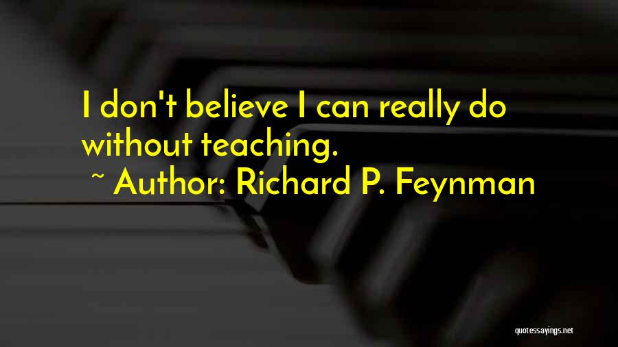 Richard P. Feynman Quotes: I Don't Believe I Can Really Do Without Teaching.