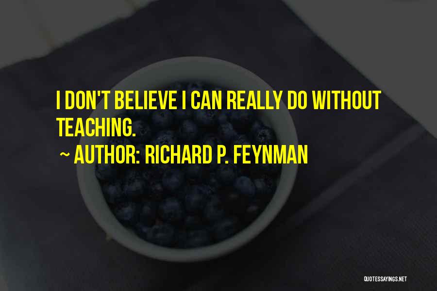 Richard P. Feynman Quotes: I Don't Believe I Can Really Do Without Teaching.