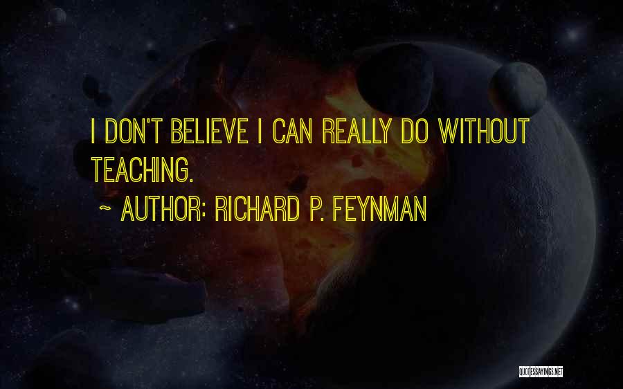 Richard P. Feynman Quotes: I Don't Believe I Can Really Do Without Teaching.