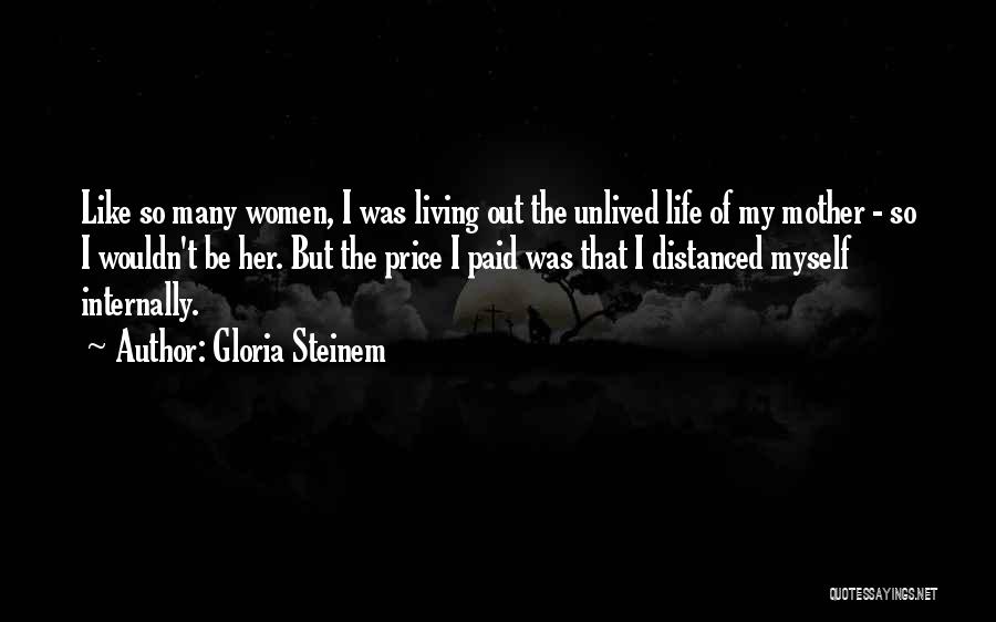 Gloria Steinem Quotes: Like So Many Women, I Was Living Out The Unlived Life Of My Mother - So I Wouldn't Be Her.