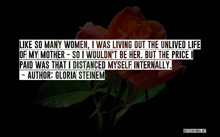 Gloria Steinem Quotes: Like So Many Women, I Was Living Out The Unlived Life Of My Mother - So I Wouldn't Be Her.