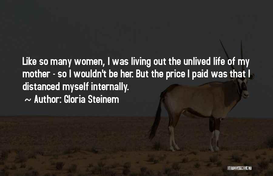 Gloria Steinem Quotes: Like So Many Women, I Was Living Out The Unlived Life Of My Mother - So I Wouldn't Be Her.