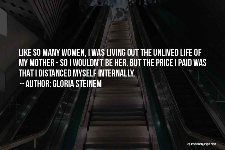 Gloria Steinem Quotes: Like So Many Women, I Was Living Out The Unlived Life Of My Mother - So I Wouldn't Be Her.
