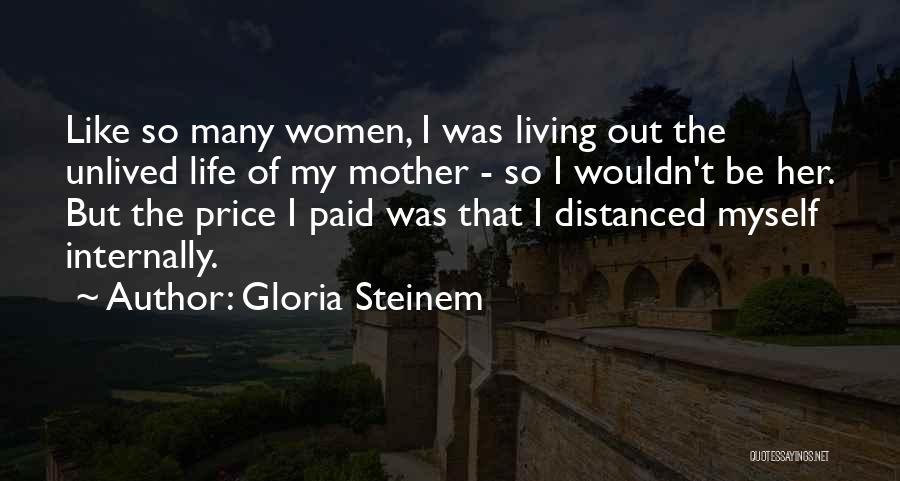 Gloria Steinem Quotes: Like So Many Women, I Was Living Out The Unlived Life Of My Mother - So I Wouldn't Be Her.