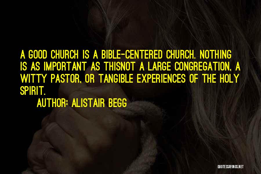 Alistair Begg Quotes: A Good Church Is A Bible-centered Church. Nothing Is As Important As Thisnot A Large Congregation, A Witty Pastor, Or