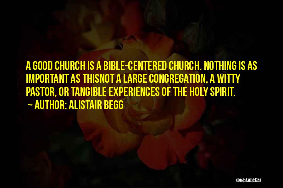 Alistair Begg Quotes: A Good Church Is A Bible-centered Church. Nothing Is As Important As Thisnot A Large Congregation, A Witty Pastor, Or