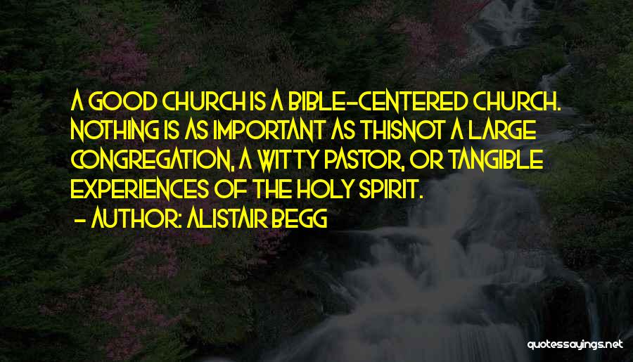 Alistair Begg Quotes: A Good Church Is A Bible-centered Church. Nothing Is As Important As Thisnot A Large Congregation, A Witty Pastor, Or