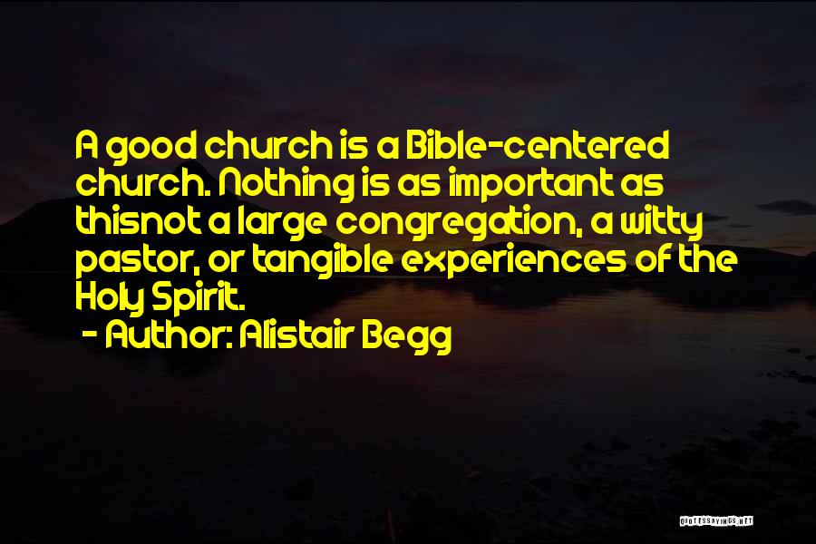 Alistair Begg Quotes: A Good Church Is A Bible-centered Church. Nothing Is As Important As Thisnot A Large Congregation, A Witty Pastor, Or