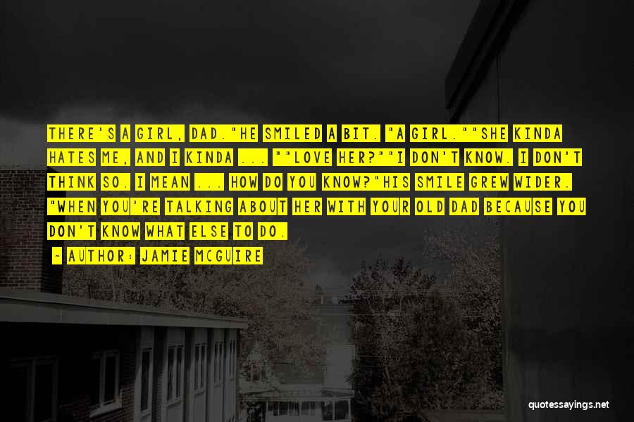 Jamie McGuire Quotes: There's A Girl, Dad.he Smiled A Bit. A Girl.she Kinda Hates Me, And I Kinda ... Love Her?i Don't Know.
