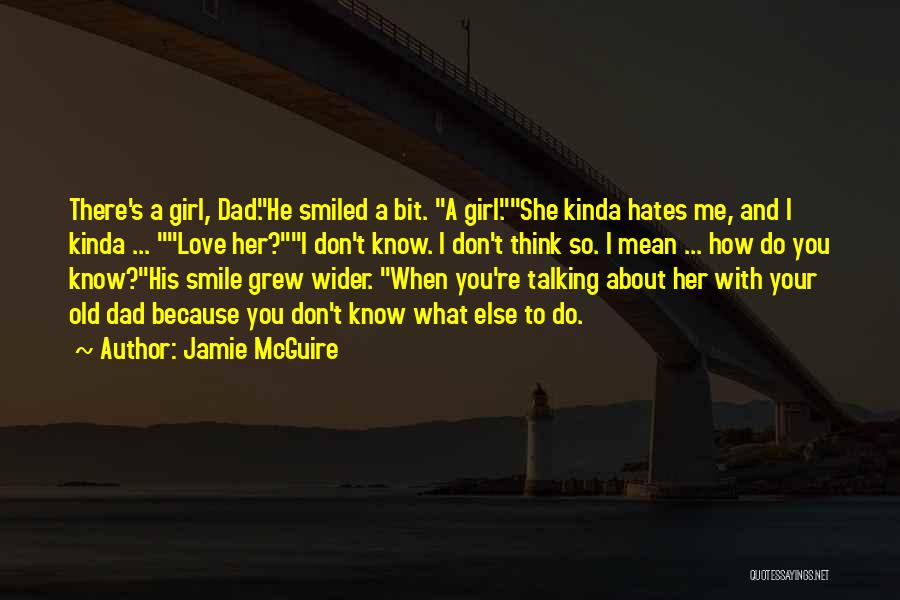 Jamie McGuire Quotes: There's A Girl, Dad.he Smiled A Bit. A Girl.she Kinda Hates Me, And I Kinda ... Love Her?i Don't Know.