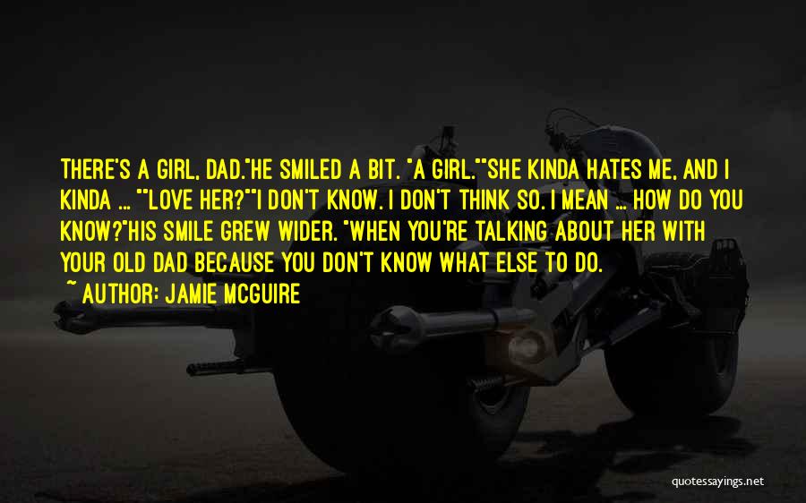 Jamie McGuire Quotes: There's A Girl, Dad.he Smiled A Bit. A Girl.she Kinda Hates Me, And I Kinda ... Love Her?i Don't Know.
