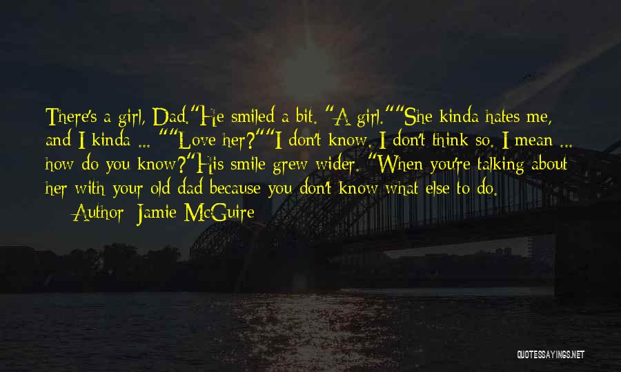 Jamie McGuire Quotes: There's A Girl, Dad.he Smiled A Bit. A Girl.she Kinda Hates Me, And I Kinda ... Love Her?i Don't Know.