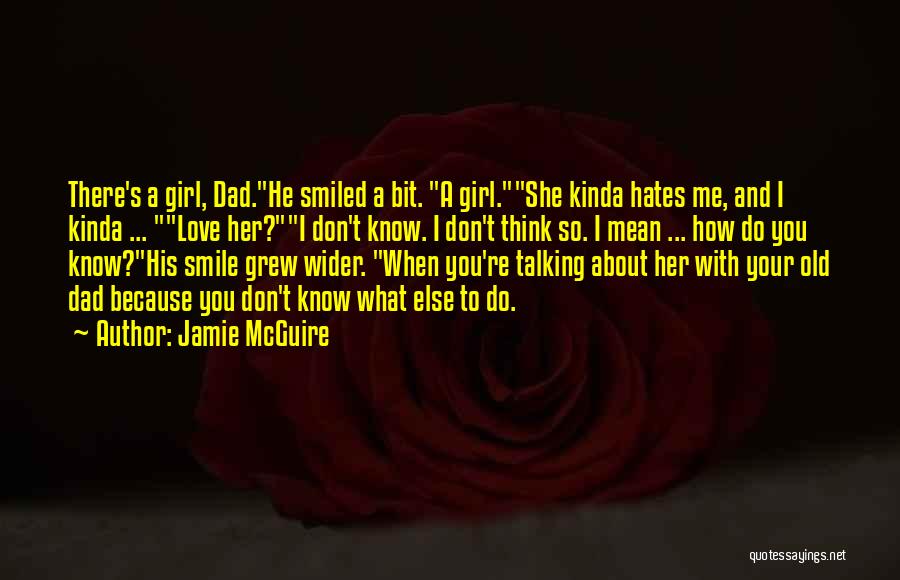 Jamie McGuire Quotes: There's A Girl, Dad.he Smiled A Bit. A Girl.she Kinda Hates Me, And I Kinda ... Love Her?i Don't Know.