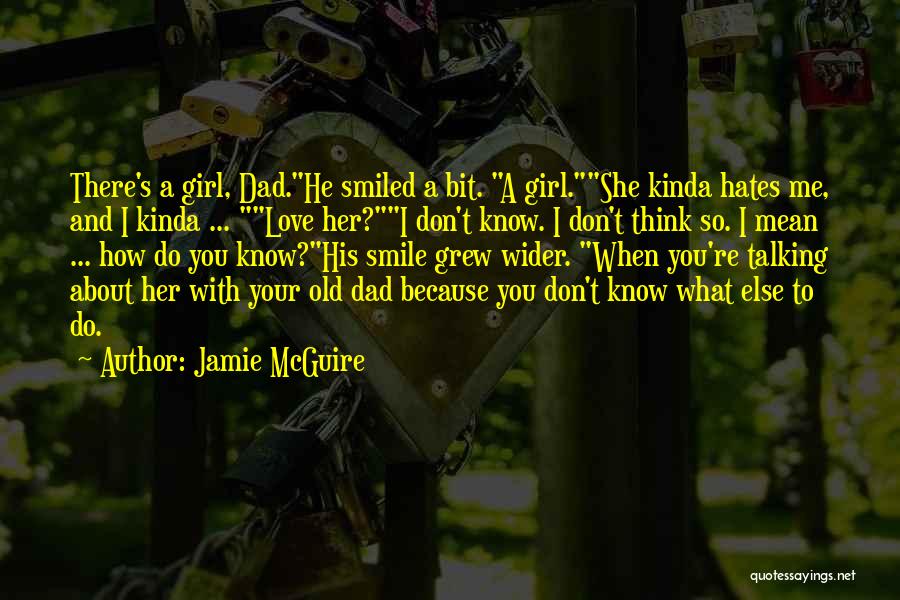 Jamie McGuire Quotes: There's A Girl, Dad.he Smiled A Bit. A Girl.she Kinda Hates Me, And I Kinda ... Love Her?i Don't Know.