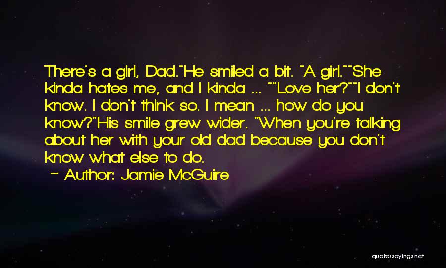 Jamie McGuire Quotes: There's A Girl, Dad.he Smiled A Bit. A Girl.she Kinda Hates Me, And I Kinda ... Love Her?i Don't Know.