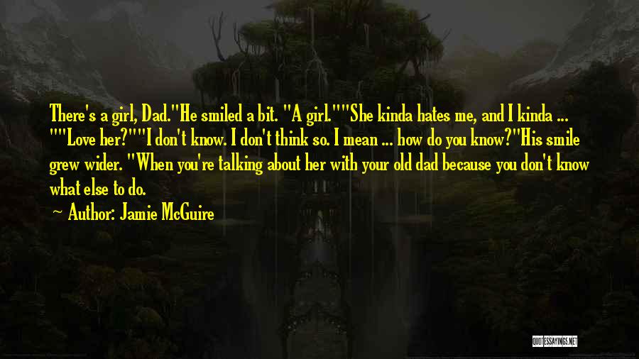 Jamie McGuire Quotes: There's A Girl, Dad.he Smiled A Bit. A Girl.she Kinda Hates Me, And I Kinda ... Love Her?i Don't Know.