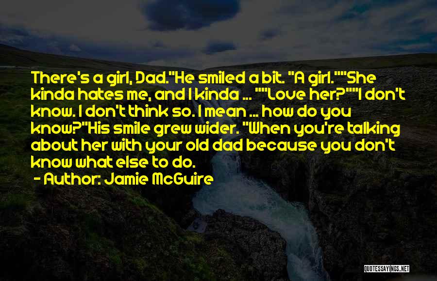 Jamie McGuire Quotes: There's A Girl, Dad.he Smiled A Bit. A Girl.she Kinda Hates Me, And I Kinda ... Love Her?i Don't Know.