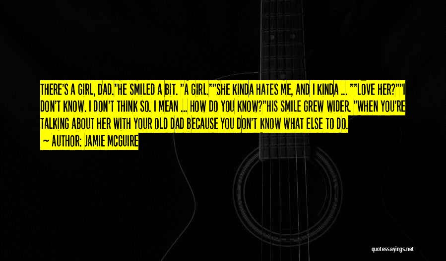 Jamie McGuire Quotes: There's A Girl, Dad.he Smiled A Bit. A Girl.she Kinda Hates Me, And I Kinda ... Love Her?i Don't Know.