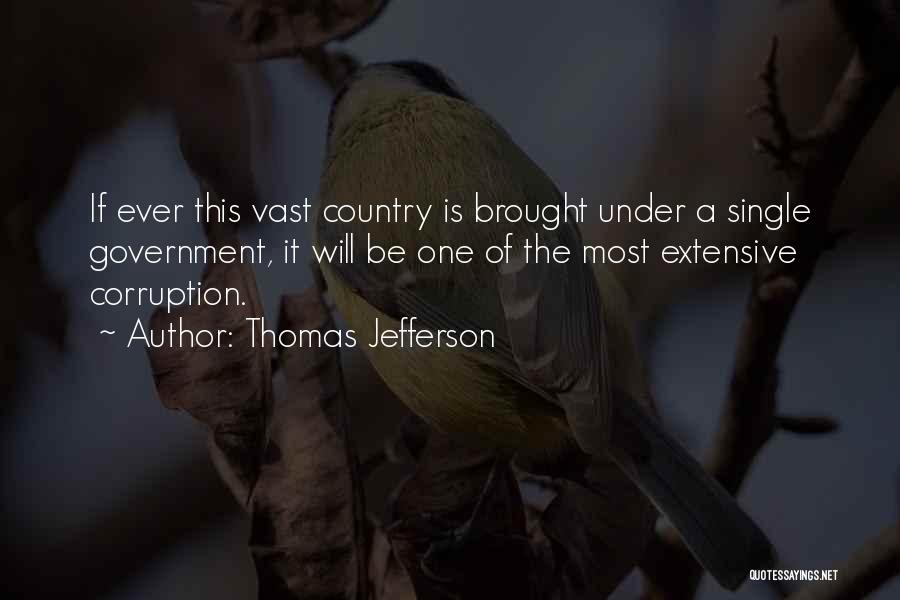 Thomas Jefferson Quotes: If Ever This Vast Country Is Brought Under A Single Government, It Will Be One Of The Most Extensive Corruption.