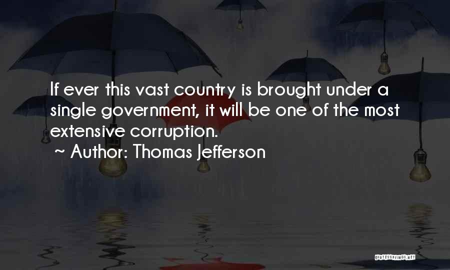 Thomas Jefferson Quotes: If Ever This Vast Country Is Brought Under A Single Government, It Will Be One Of The Most Extensive Corruption.