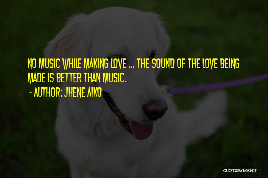 Jhene Aiko Quotes: No Music While Making Love ... The Sound Of The Love Being Made Is Better Than Music.