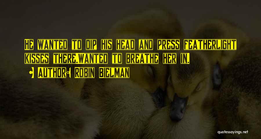Robin Bielman Quotes: He Wanted To Dip His Head And Press Featherlight Kisses There.wanted To Breathe Her In.
