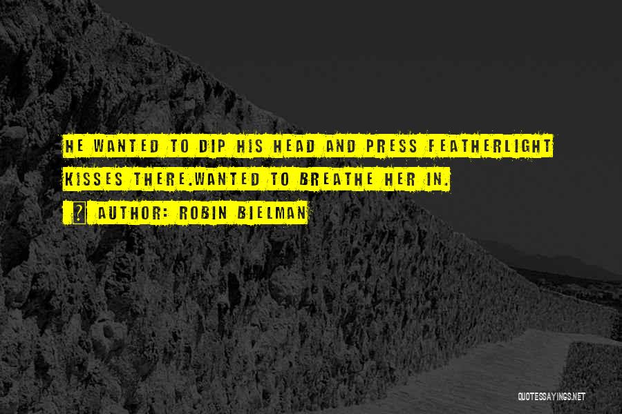 Robin Bielman Quotes: He Wanted To Dip His Head And Press Featherlight Kisses There.wanted To Breathe Her In.