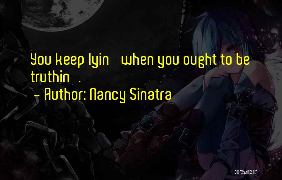 Nancy Sinatra Quotes: You Keep Lyin' When You Ought To Be Truthin'.