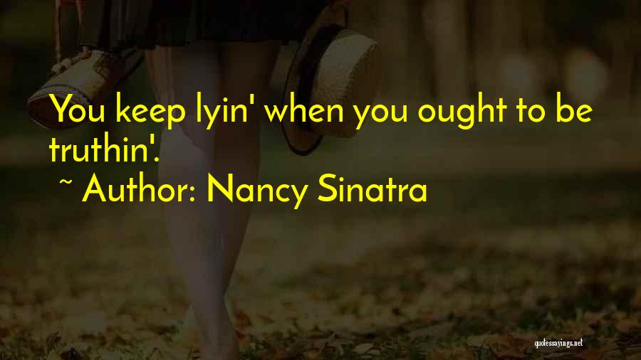 Nancy Sinatra Quotes: You Keep Lyin' When You Ought To Be Truthin'.