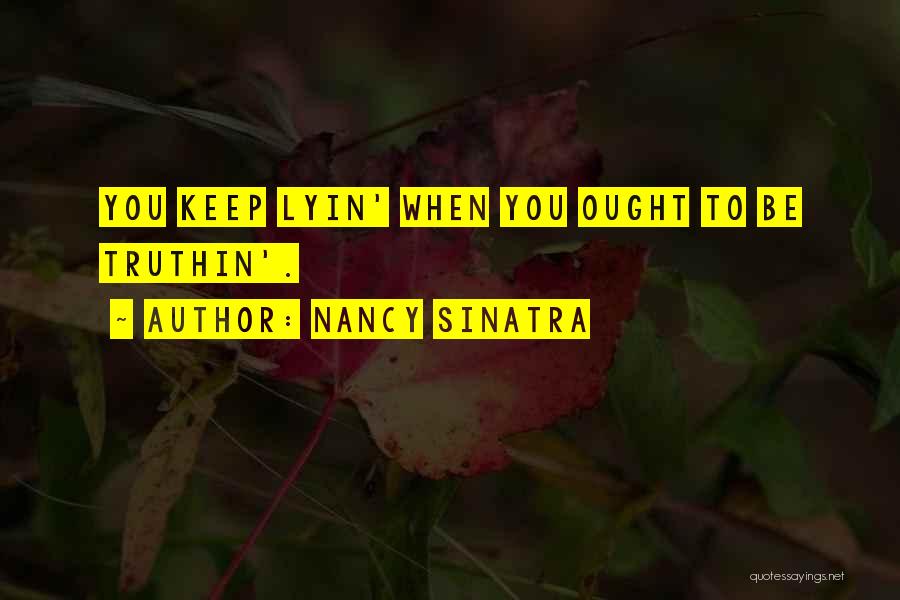 Nancy Sinatra Quotes: You Keep Lyin' When You Ought To Be Truthin'.