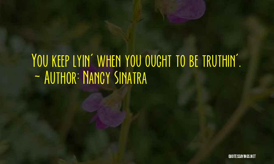 Nancy Sinatra Quotes: You Keep Lyin' When You Ought To Be Truthin'.