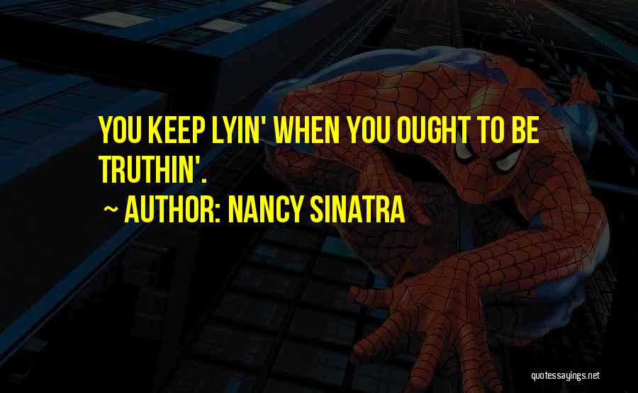 Nancy Sinatra Quotes: You Keep Lyin' When You Ought To Be Truthin'.