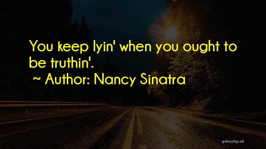 Nancy Sinatra Quotes: You Keep Lyin' When You Ought To Be Truthin'.