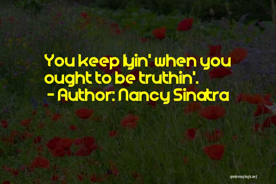 Nancy Sinatra Quotes: You Keep Lyin' When You Ought To Be Truthin'.