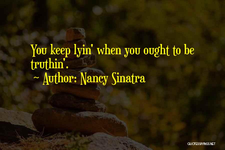 Nancy Sinatra Quotes: You Keep Lyin' When You Ought To Be Truthin'.