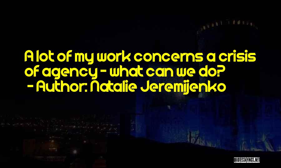 Natalie Jeremijenko Quotes: A Lot Of My Work Concerns A Crisis Of Agency - What Can We Do?