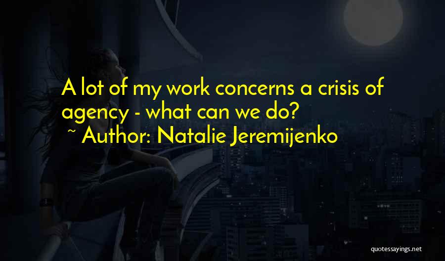 Natalie Jeremijenko Quotes: A Lot Of My Work Concerns A Crisis Of Agency - What Can We Do?