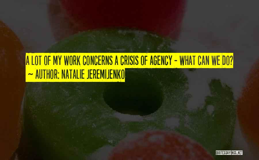 Natalie Jeremijenko Quotes: A Lot Of My Work Concerns A Crisis Of Agency - What Can We Do?