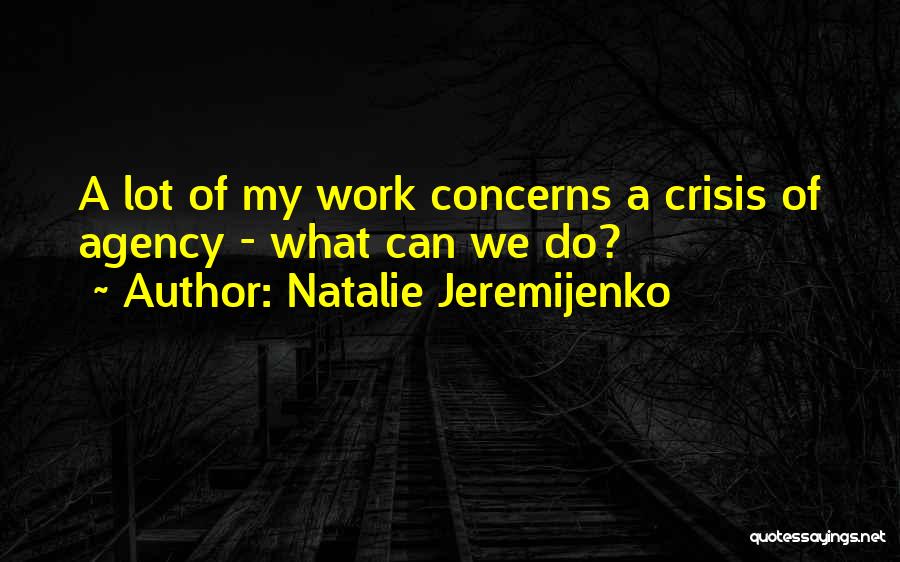 Natalie Jeremijenko Quotes: A Lot Of My Work Concerns A Crisis Of Agency - What Can We Do?