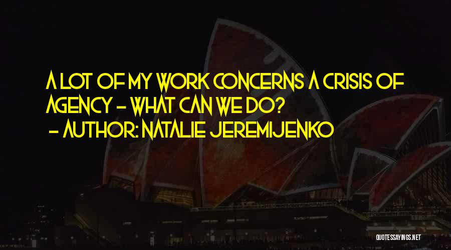 Natalie Jeremijenko Quotes: A Lot Of My Work Concerns A Crisis Of Agency - What Can We Do?