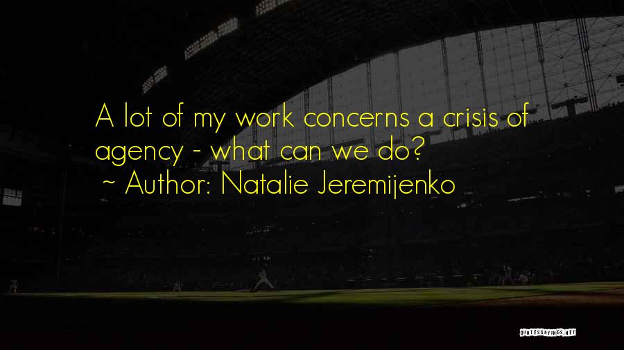 Natalie Jeremijenko Quotes: A Lot Of My Work Concerns A Crisis Of Agency - What Can We Do?
