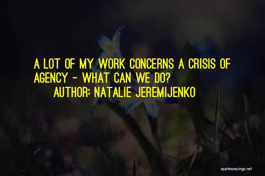 Natalie Jeremijenko Quotes: A Lot Of My Work Concerns A Crisis Of Agency - What Can We Do?