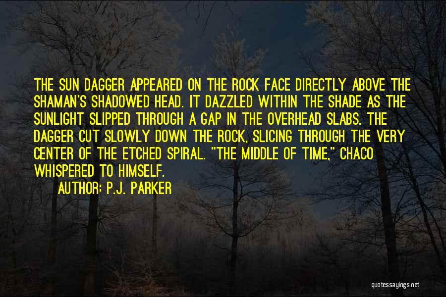P.J. Parker Quotes: The Sun Dagger Appeared On The Rock Face Directly Above The Shaman's Shadowed Head. It Dazzled Within The Shade As