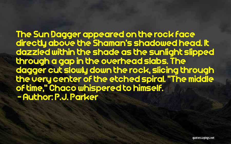 P.J. Parker Quotes: The Sun Dagger Appeared On The Rock Face Directly Above The Shaman's Shadowed Head. It Dazzled Within The Shade As