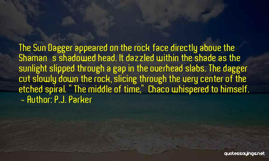 P.J. Parker Quotes: The Sun Dagger Appeared On The Rock Face Directly Above The Shaman's Shadowed Head. It Dazzled Within The Shade As