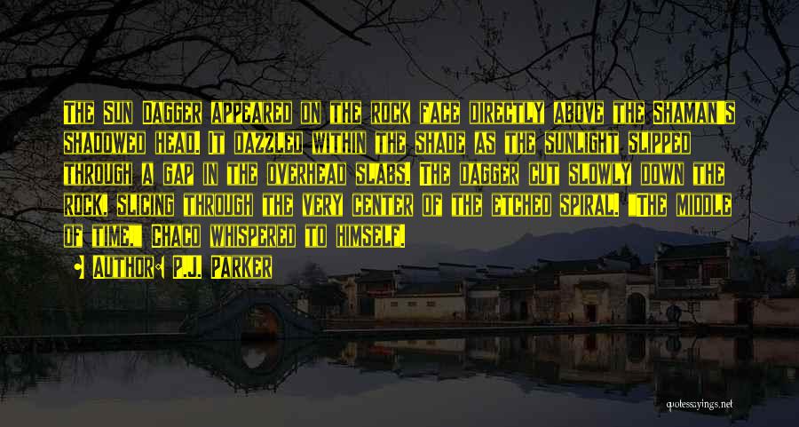 P.J. Parker Quotes: The Sun Dagger Appeared On The Rock Face Directly Above The Shaman's Shadowed Head. It Dazzled Within The Shade As