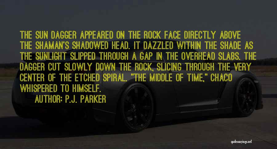 P.J. Parker Quotes: The Sun Dagger Appeared On The Rock Face Directly Above The Shaman's Shadowed Head. It Dazzled Within The Shade As