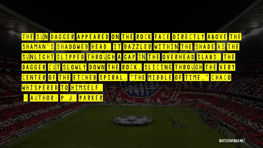 P.J. Parker Quotes: The Sun Dagger Appeared On The Rock Face Directly Above The Shaman's Shadowed Head. It Dazzled Within The Shade As